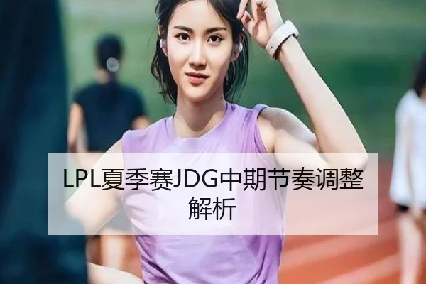LPL夏季赛JDG中期节奏调整解析