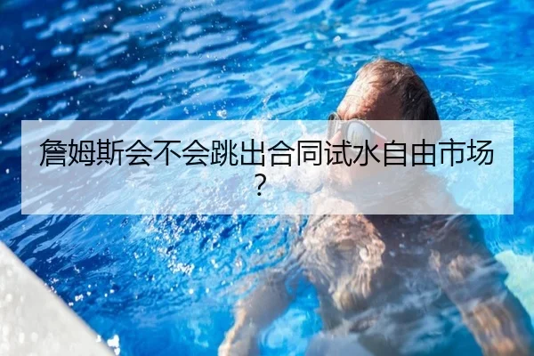 詹姆斯会不会跳出合同试水自由市场？ - Kaiyun